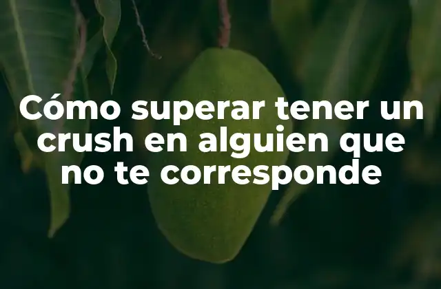 Cómo Superar Tener un Crush en Alguien que No Te Corresponde