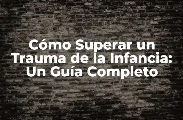 Cómo Superar un Trauma de la Infancia: un Guía Completo