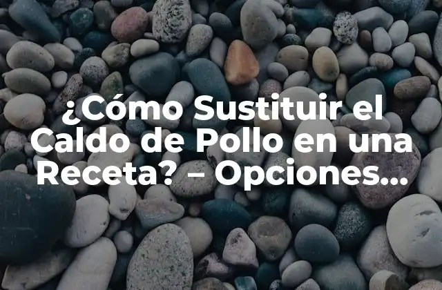¿cómo Sustituir el Caldo de Pollo en una Receta? – Opciones Saludables y Deliciosas