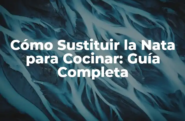 Cómo Sustituir la Nata para Cocinar: Guía Completa