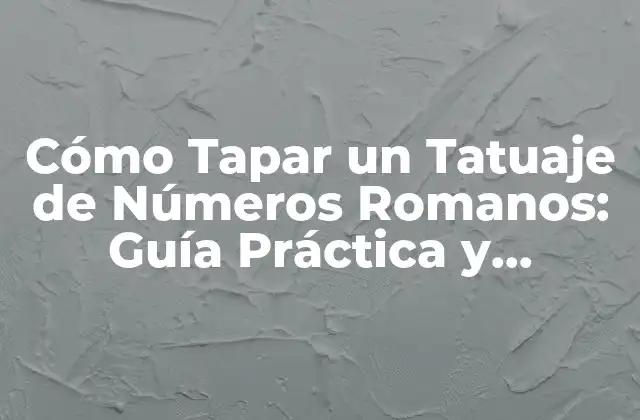 Cómo Tapar un Tatuaje de Números Romanos: Guía Práctica y Detallada
