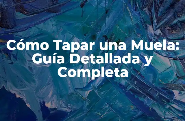 Cómo Tapar una Muela: Guía Detallada y Completa