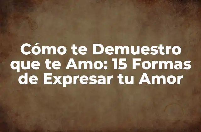 Cómo Te Demuestro que Te Amo: 15 Formas de Expresar Tu Amor