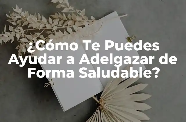 ¿cómo Te Puedes Ayudar a Adelgazar de Forma Saludable?