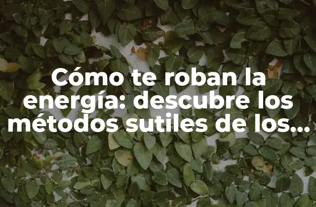 Cómo Te Roban la Energía: Descubre los Métodos Sutiles de los Vampiros Energéticos