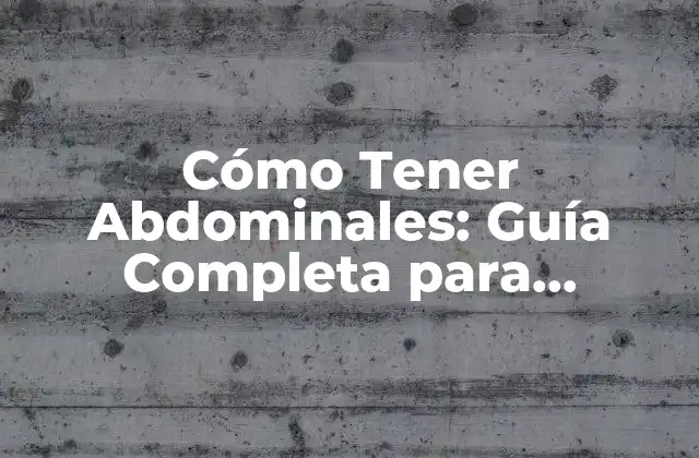 Cómo Tener Abdominales: Guía Completa para Desarrollar un Core Fuerte