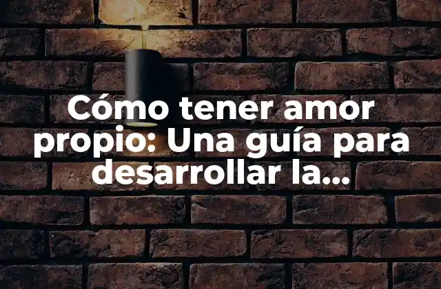 Cómo Tener Amor Propio: una Guía para Desarrollar la Autoestima y la Confianza en Uno Mismo