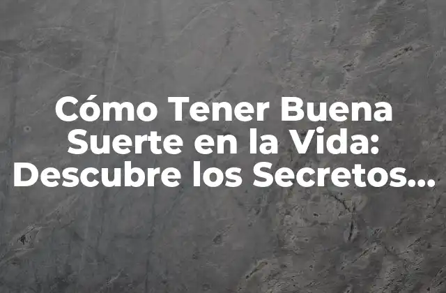 Cómo Tener Buena Suerte en la Vida: Descubre los Secretos Del Éxito