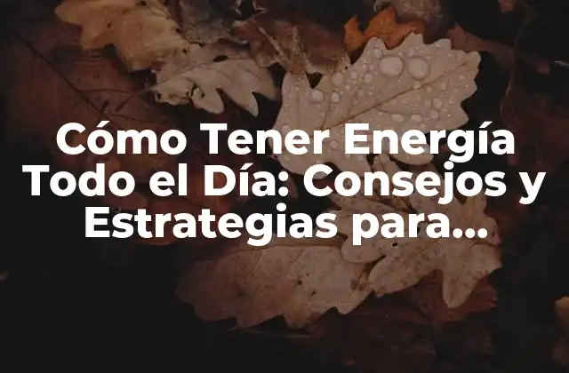 Cómo Tener Energía Todo el Día: Consejos y Estrategias para Mantener la Energía Alta
