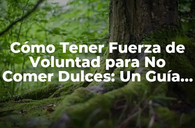 Cómo Tener Fuerza de Voluntad para No Comer Dulces: un Guía Completa