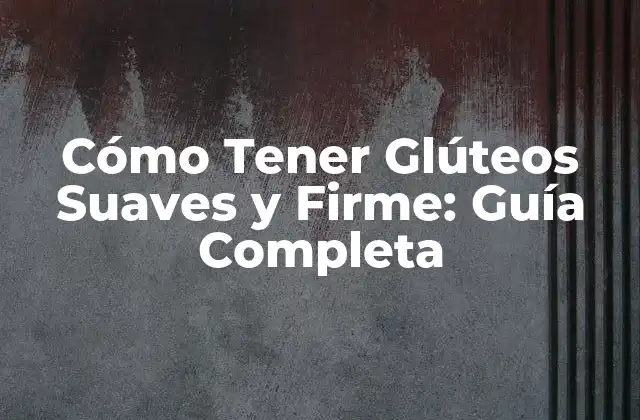 Cómo Tener Glúteos Suaves y Firme: Guía Completa 2 ¿Por qué Es Importante Tener Glúteos Suaves?