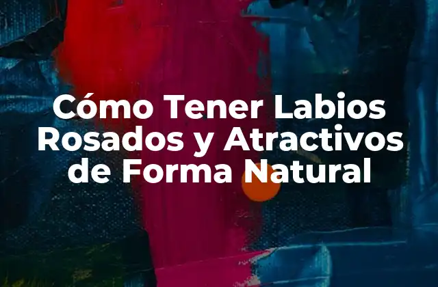 Cómo Tener Labios Rosados y Atractivos de Forma Natural