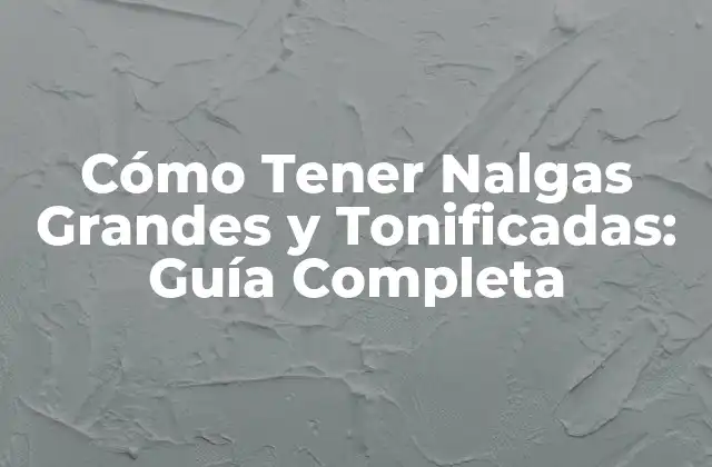 Cómo Tener Nalgas Grandes y Tonificadas: Guía Completa