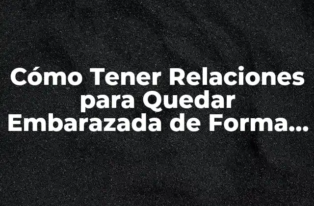 ¿Cuándo es el Mejor Momento para Tener Relaciones y Quedar Embarazada?