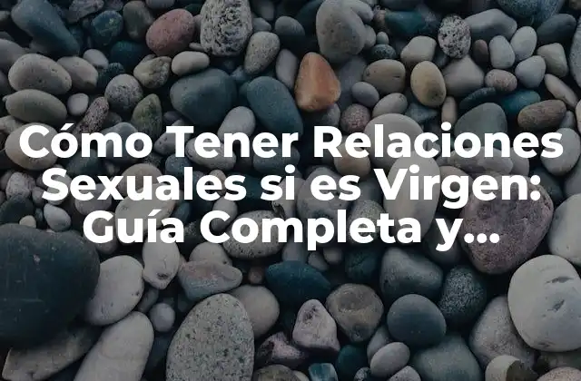 Cómo Tener Relaciones Sexuales Si es Virgen: Guía Completa y Segura