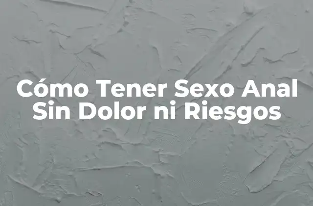Cómo Tener Sexo Anal sin Dolor ni Riesgos