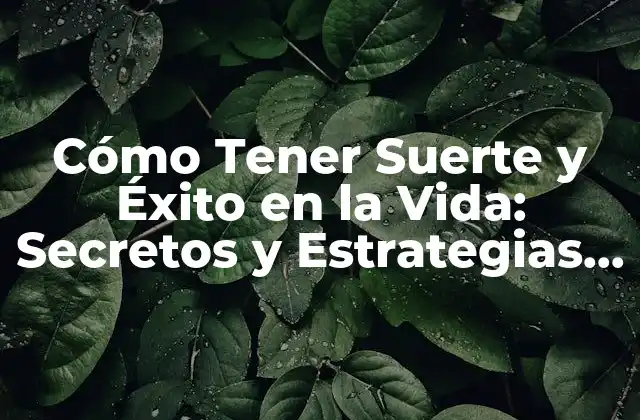 Cómo Tener Suerte y Éxito en la Vida: Secretos y Estrategias para Alcanzar Tus Metas