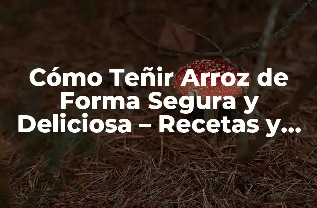 Cómo Teñir Arroz de Forma Segura y Deliciosa – Recetas y Consejos