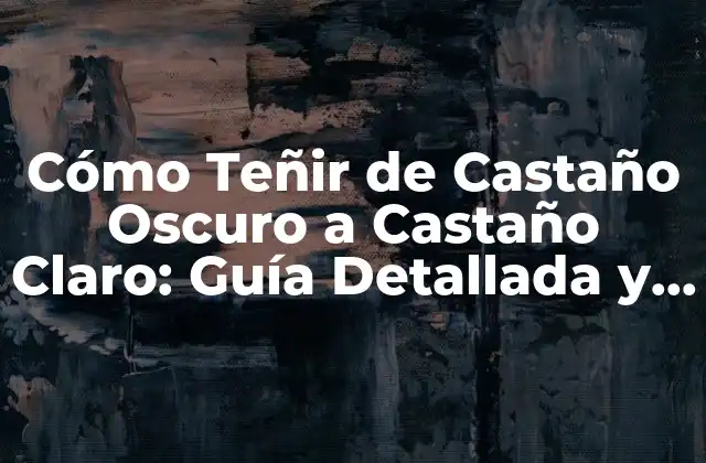 Cómo Teñir de Castaño Oscuro a Castaño Claro: Guía Detallada y Completa