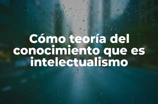 Cómo Teoría Del Conocimiento que es Intelectualismo