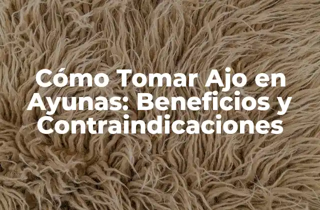Cómo Tomar Ajo en Ayunas: Beneficios y Contraindicaciones