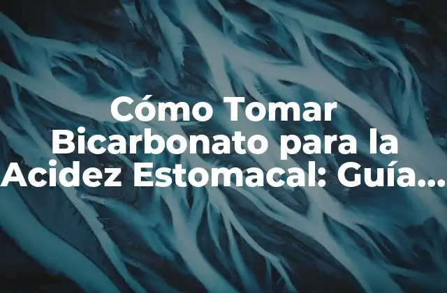 Cómo Tomar Bicarbonato para la Acidez Estomacal: Guía Completa