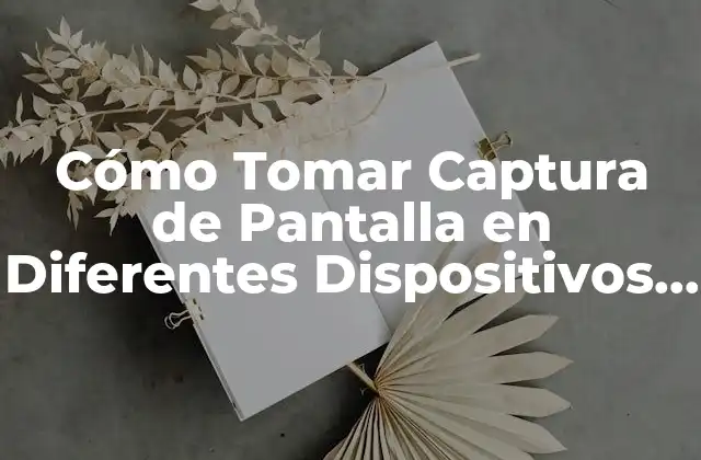 Cómo Tomar Captura de Pantalla en Diferentes Dispositivos y Sistemas Operativos