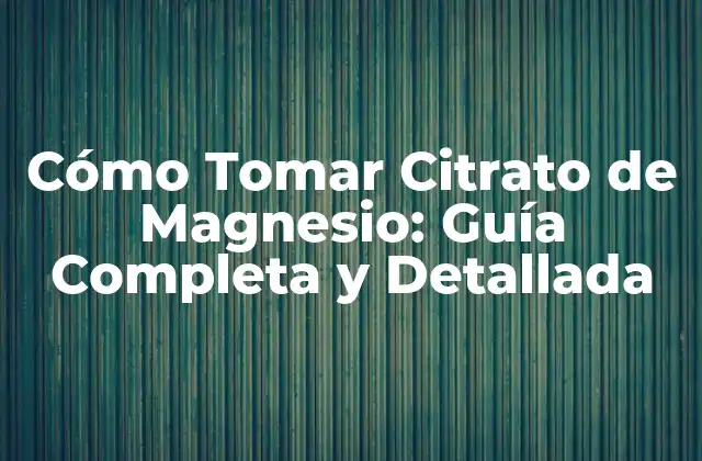 Cómo Tomar Citrato de Magnesio: Guía Completa y Detallada