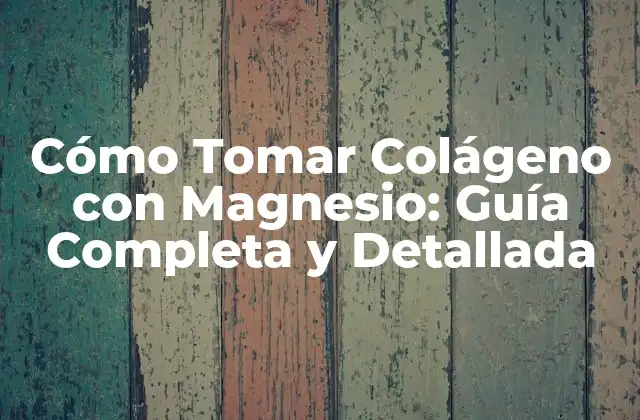 Cómo Tomar Colágeno con Magnesio: Guía Completa y Detallada