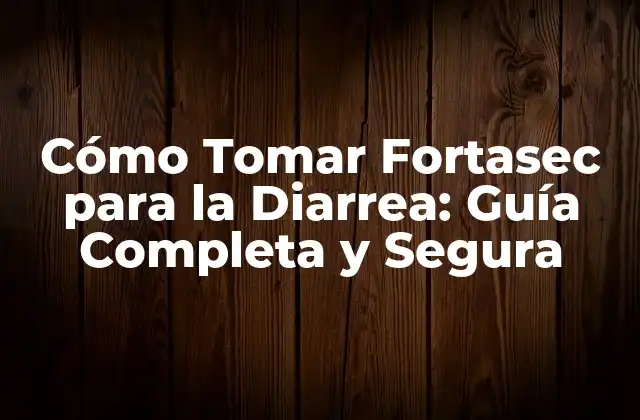 Cómo Tomar Fortasec para la Diarrea: Guía Completa y Segura