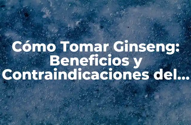Cómo Tomar Ginseng: Beneficios y Contraindicaciones Del Ginseng