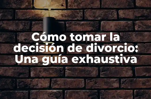 Cómo Tomar la Decisión de Divorcio: una Guía Exhaustiva