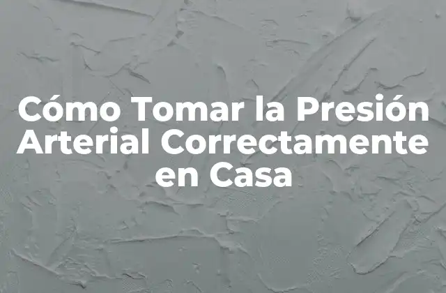 Cómo Tomar la Presión Arterial Correctamente en Casa