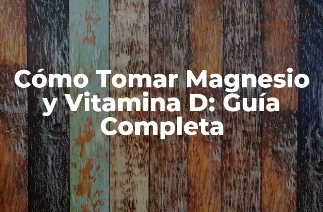 Cómo Tomar Magnesio y Vitamina D: Guía Completa