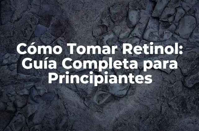 Cómo Tomar Retinol: Guía Completa para Principiantes