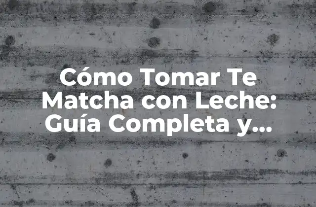 Cómo Tomar Te Matcha con Leche: Guía Completa y Saludable
