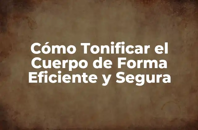 Cómo Tonificar el Cuerpo de Forma Eficiente y Segura 2 ¿Qué es la Tonificación Corporal?