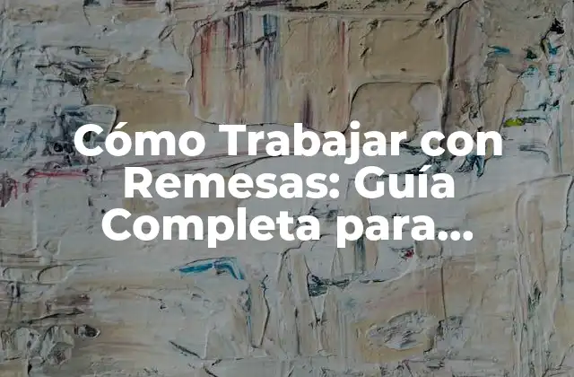 Cómo Trabajar con Remesas: Guía Completa para Maximizar Tus Ingresos