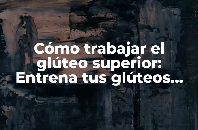 Cómo Trabajar el Glúteo Superior: Entrena Tus Glúteos para un Cuerpo Más Fuerte y Saludable