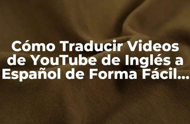 Cómo Traducir Videos de Youtube de Inglés a Español de Forma Fácil y Rápida