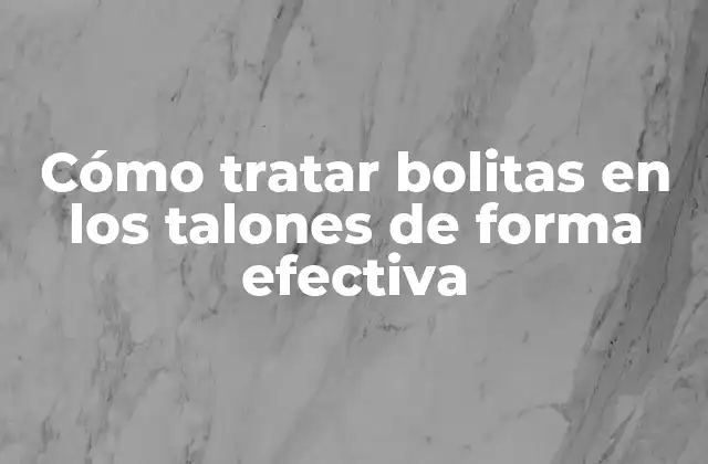 Cómo Tratar Bolitas en los Talones de Forma Efectiva