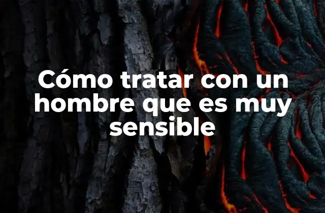 Cómo Tratar con un Hombre que es Muy Sensible