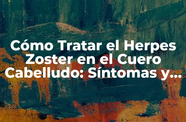 Cómo Tratar el Herpes Zoster en el Cuero Cabelludo: Síntomas y Remedios