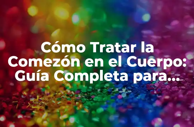 Cómo Tratar la Comezón en el Cuerpo: Guía Completa para Aliviar la Picazón