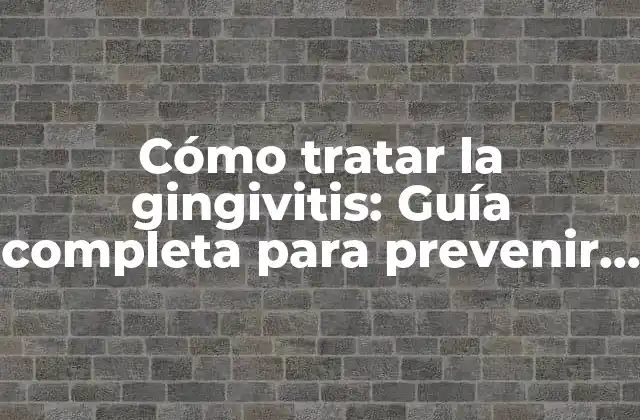 Cómo Tratar la Gingivitis: Guía Completa para Prevenir y Curar