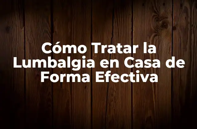 Cómo Tratar la Lumbalgia en Casa de Forma Efectiva