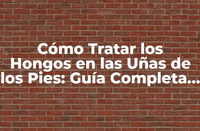 Cómo Tratar los Hongos en las Uñas de los Pies: Guía Completa y Efectiva