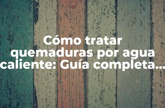 Cómo Tratar Quemaduras por Agua Caliente: Guía Completa para Primeros Auxilios y Cuidado Posterior