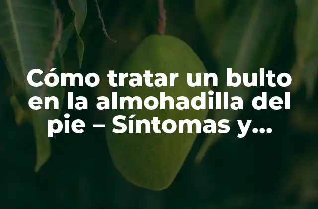 Cómo Tratar un Bulto en la Almohadilla Del Pie – Síntomas y Soluciones