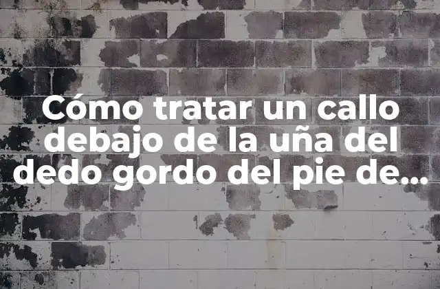 Cómo Tratar un Callo Debajo de la Uña Del Dedo Gordo Del Pie de Forma Efectiva